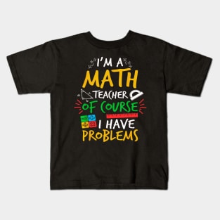 I'm A Math Teacher Of Course I Have Problems Amazing For Teacher Kids T-Shirt
